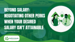 Beyond Salary: Negotiating Other Perks When Your Desired Salary Isn't Attainable